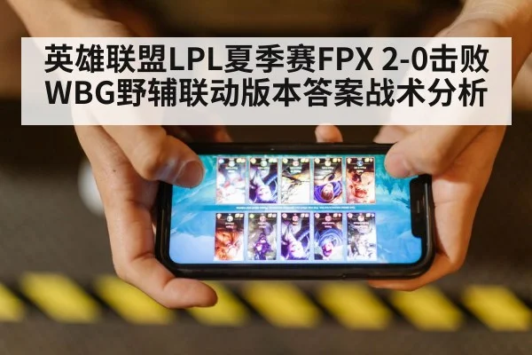 英雄联盟LPL夏季赛FPX 2-0击败WBG野辅联动版本答案战术分析