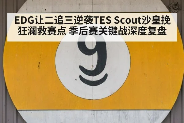 EDG让二追三逆袭TES Scout沙皇挽狂澜救赛点 季后赛关键战深度复盘
