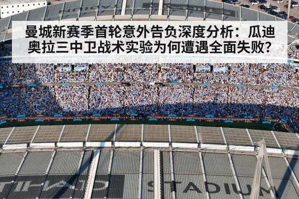 曼城新赛季首轮意外告负深度分析：瓜迪奥拉三中卫战术实验为何遭遇全面失败？