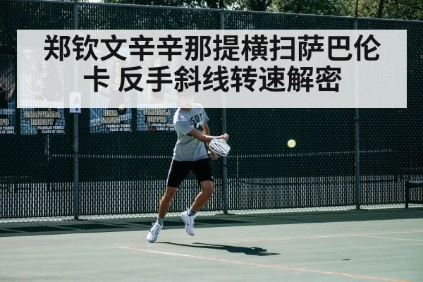 郑钦文辛辛那提横扫萨巴伦卡 反手斜线转速解密