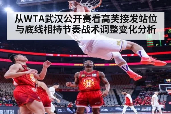从WTA武汉公开赛看高芙接发站位与底线相持节奏战术调整变化分析