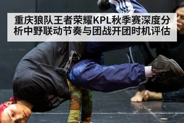 重庆狼队王者荣耀KPL秋季赛深度分析中野联动节奏与团战开团时机评估