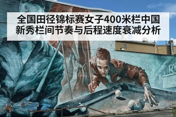 全国田径锦标赛女子400米栏中国新秀栏间节奏与后程速度衰减分析