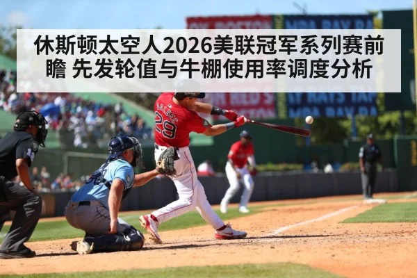 休斯顿太空人2026美联冠军系列赛前瞻 先发轮值与牛棚使用率调度分析